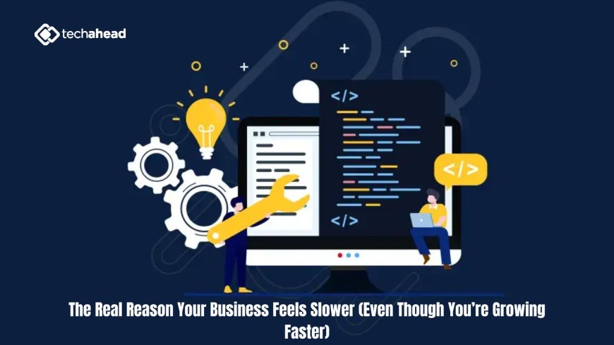 The Real Reason Your Business Feels Slower (Even Though You’re Growing Faster)